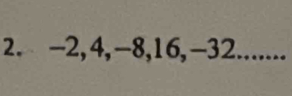 -2, 4, -8, 16, -32.......