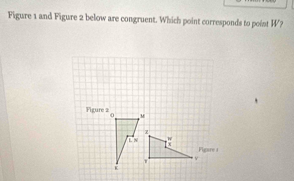 Figure 1 and Figure 2 below are congruent. Which point corresponds to point W?