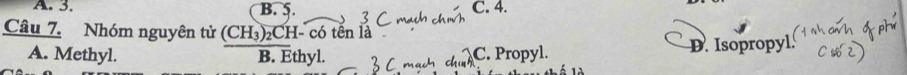 3. B. 5. C mael C. 4.

Câu 7. Nhóm nguyên tử (CH₃)₂CH- có tên là
A. Methyl. B. Ethyl. C. Propyl. D. Isopropyl.