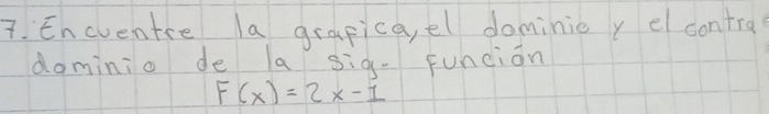 Encventce la grapica, el dominie r el contra? 
dominio de a sig- Funcion
F(x)=2x-1