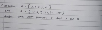 Misallean A= 2,3,4,5,6
don B= 4,8,9,27,64,125
dengan relasi obor pangreat 3 dari A ke B.