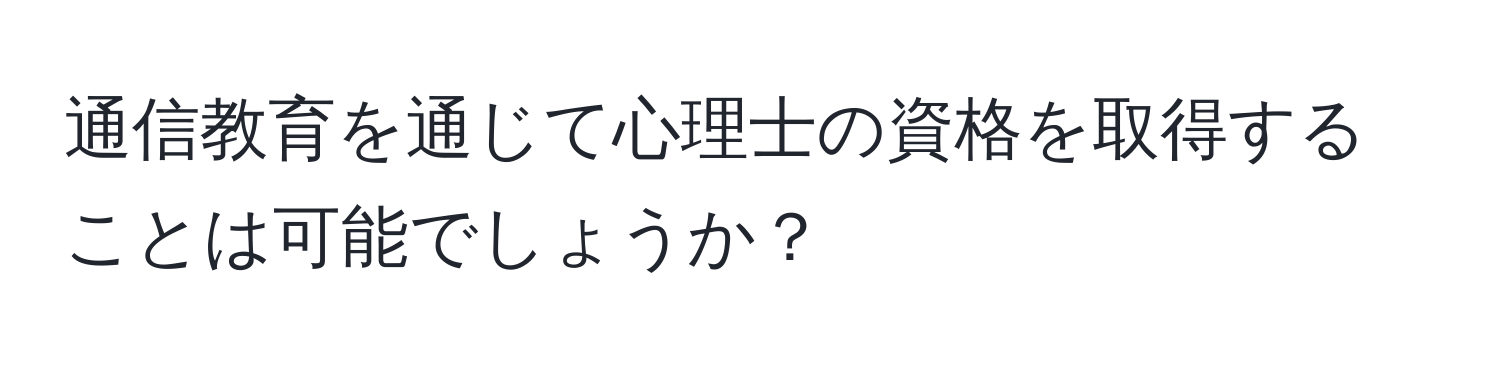 通信教育を通じて心理士の資格を取得することは可能でしょうか？