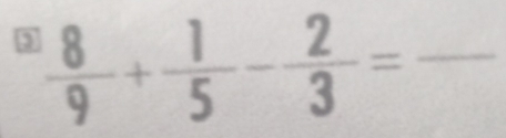 3  8/9 + 1/5 - 2/3 =frac  _