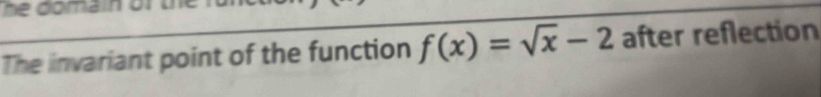 he domain of 
The invariant point of the function f(x)=sqrt(x)-2 after reflection