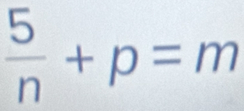  5/n +p=m