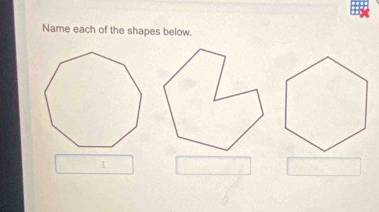 Name each of the shapes below. 
I