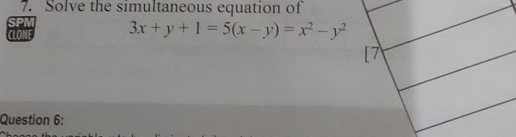 Solve the simultaneous equation of 
CLONE
3x+y+1=5(x-y)=x^2-y^2
Question 6: