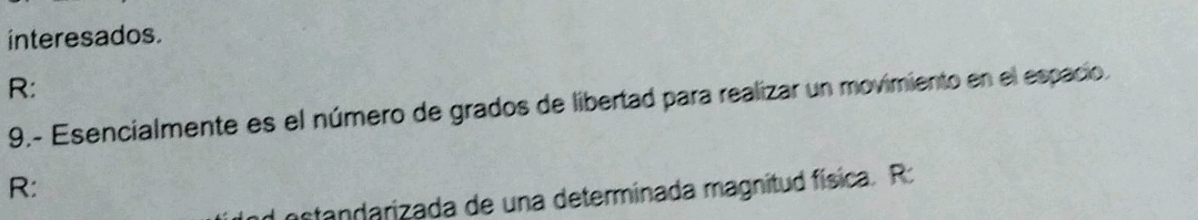 interesados. 
R: 
9.- Esencialmente es el número de grados de libertad para realizar un movimiento en el espacio 
R: 
d ostandarizada de una determinada magnitud física. R: