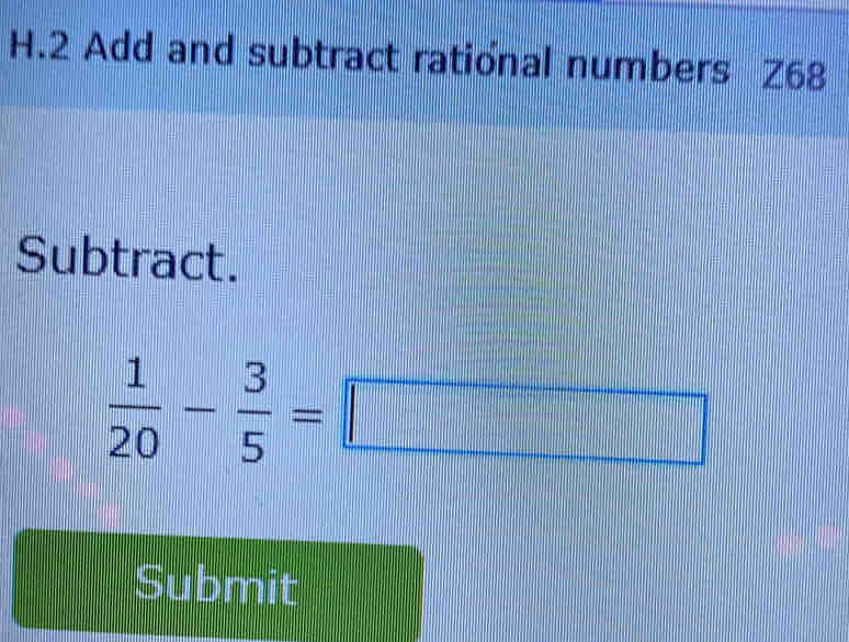 Add and subtract rational numbers Z68
Subtract.
 1/20 - 3/5 =□
Submit