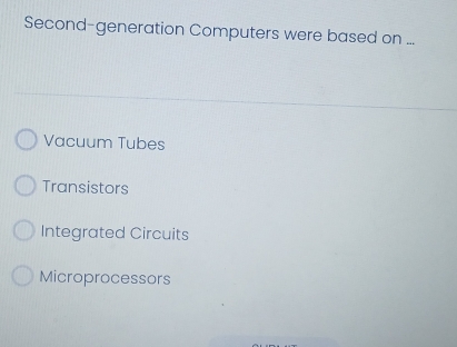 Second-generation Computers were based on ...
Vacuum Tubes
Transistors
Integrated Circuits
Microprocessors