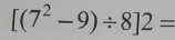 [(7^2-9)/ 8]2=