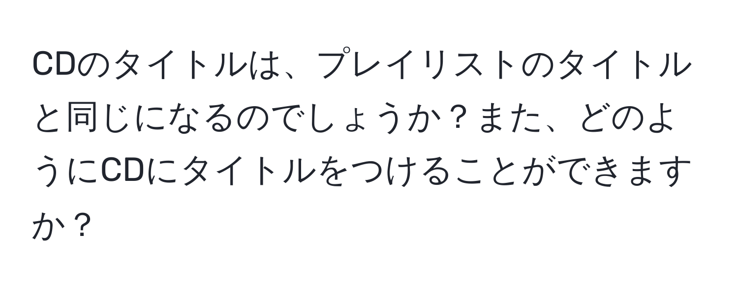 CDのタイトルは、プレイリストのタイトルと同じになるのでしょうか？また、どのようにCDにタイトルをつけることができますか？