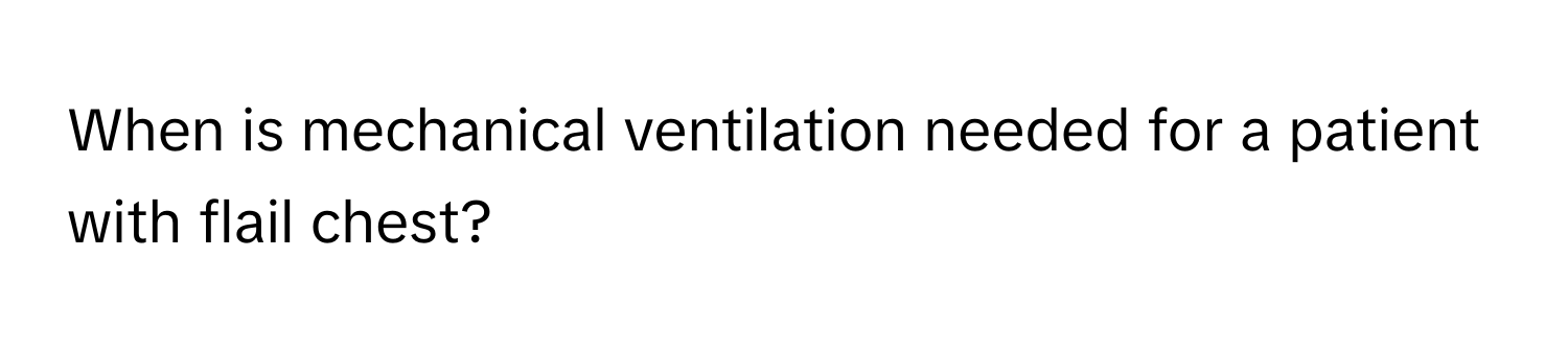 When is mechanical ventilation needed for a patient with flail chest?