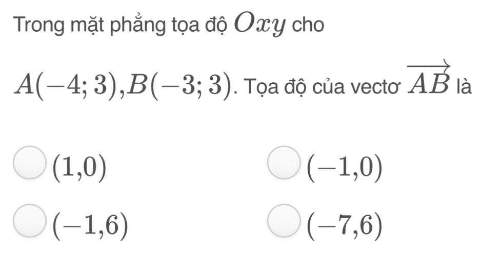 Trong mặt phẳng tọa độ Oxy cho
A(-4;3), B(-3;3). Tọa độ của vectơ vector ABla
(1,0)
(-1,0)
(-1,6)
(-7,6)