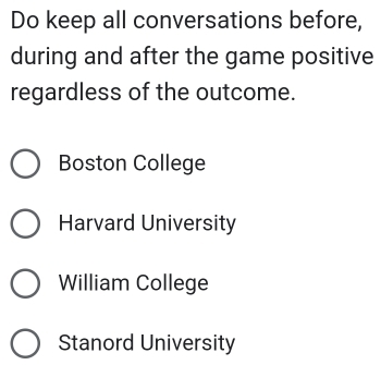 Do keep all conversations before,
during and after the game positive
regardless of the outcome.
Boston College
Harvard University
William College
Stanord University