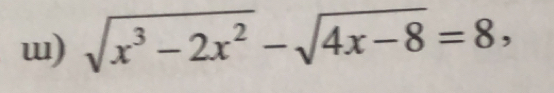 sqrt(x^3-2x^2)-sqrt(4x-8)=8,