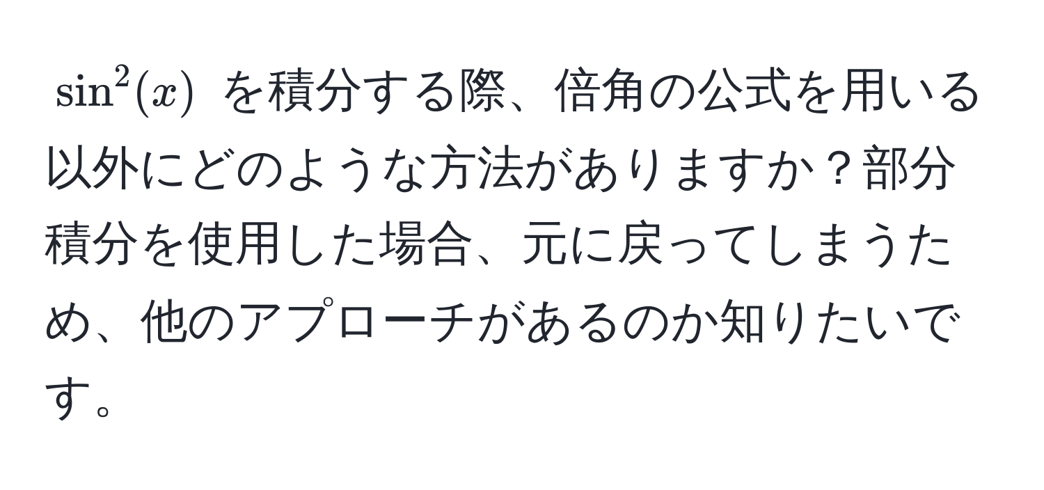 $sin^2(x)$ を積分する際、倍角の公式を用いる以外にどのような方法がありますか？部分積分を使用した場合、元に戻ってしまうため、他のアプローチがあるのか知りたいです。