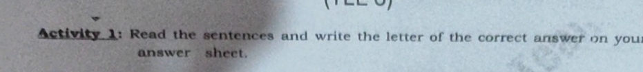 Activity 1: Read the sentences and write the letter of the correct answer on your 
answer sheet.