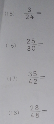 (15)  3/24 =
(16)  25/30 =
(17)  35/42 =
(18)  28/48 =