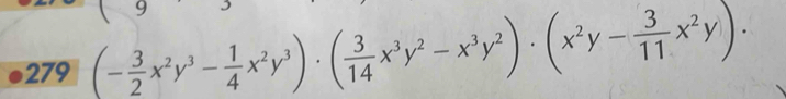 9 
279 (- 3/2 x^2y^3- 1/4 x^2y^3)· ( 3/14 x^3y^2-x^3y^2)· (x^2y- 3/11 x^2y)·