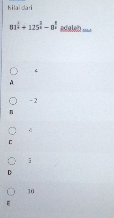 Nilai dari
81^(frac 1)4+125^(frac 2)3-8^(frac 5)2 adalah , ,
- 4
A
-2
B
4
C
5
D
10
E