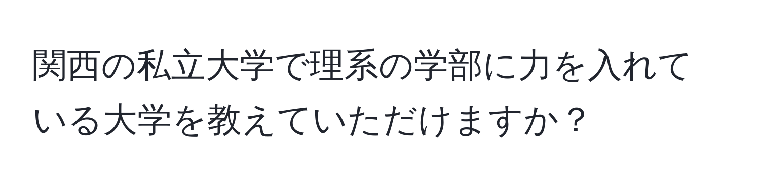 関西の私立大学で理系の学部に力を入れている大学を教えていただけますか？