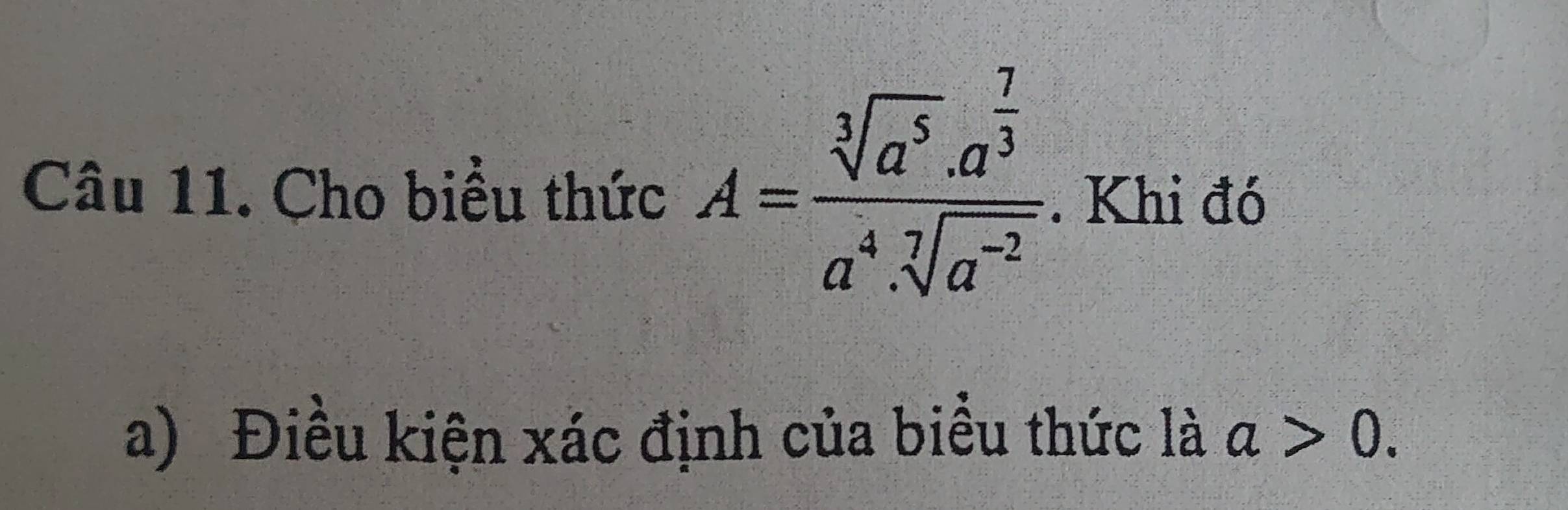 Cho biểu thức A=frac sqrt[3](a^5)· a^(frac 7)3a^4· sqrt[7](a^(-2)). Khi đó 
a) Điều kiện xác định của biểu thức là a>0.