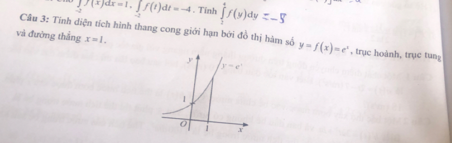 ∈tlimits _-2f(x)dx=1,∈tlimits _-2f(t)dt=-4. Tính ∈tlimits _2^(4f(y)dy=-$
Câu 3: Tính diện tích hình thang cong giới hạn bởi đồ thị hàm số y=f(x)=e^x)
và đường thắng x=1. , trục hoành, trục tung