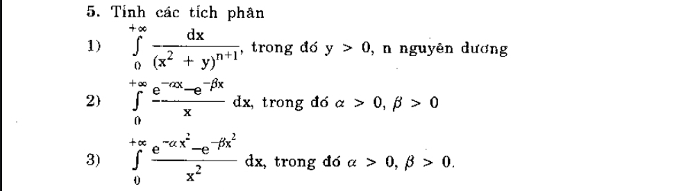 Tính các tích phân 
1) ∈tlimits _0^((+∈fty)frac dx)(x^2+y)^n+1 , trong đó y>0 , n nguyên dương 
2 ∈tlimits _0^((+∈fty)frac e^-alpha x)-e^(-beta x)xdx trong đó alpha >0,beta >0
3) ∈tlimits _0^((+∈fty)frac e^-ax^2)-e^(-beta x^2)x^2dx , trong đó alpha >0, beta >0.