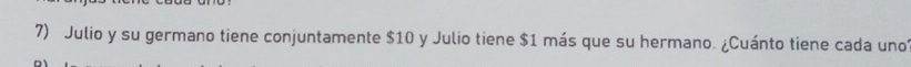 Julio y su germano tiene conjuntamente $10 y Julio tiene $1 más que su hermano. ¿Cuánto tiene cada uno