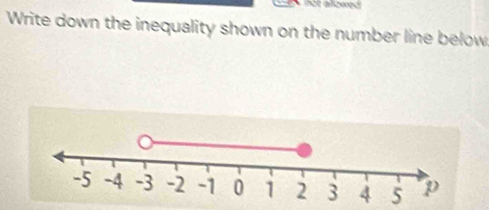 et ageed 
Write down the inequality shown on the number line below
5