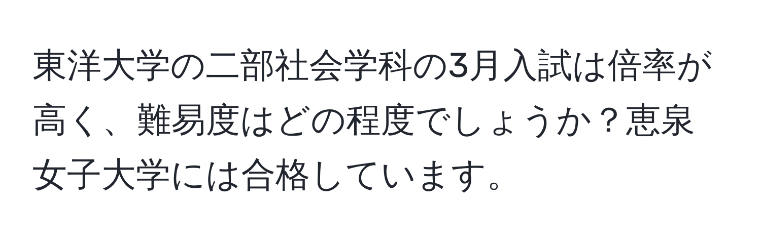 東洋大学の二部社会学科の3月入試は倍率が高く、難易度はどの程度でしょうか？恵泉女子大学には合格しています。