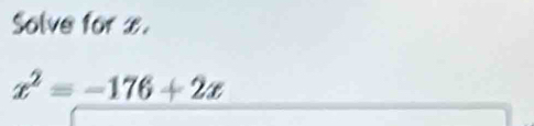 Solve for x.
x^2=-176+2x