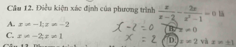 Điều kiện xác định của phương trình  x/x-2 - 2x/x^2-1 =0 là
A. x!= -1; x!= -2
B/ x!= 0
C. x!= -2; x!= 1
D. x!= 2 và x!= ± 1