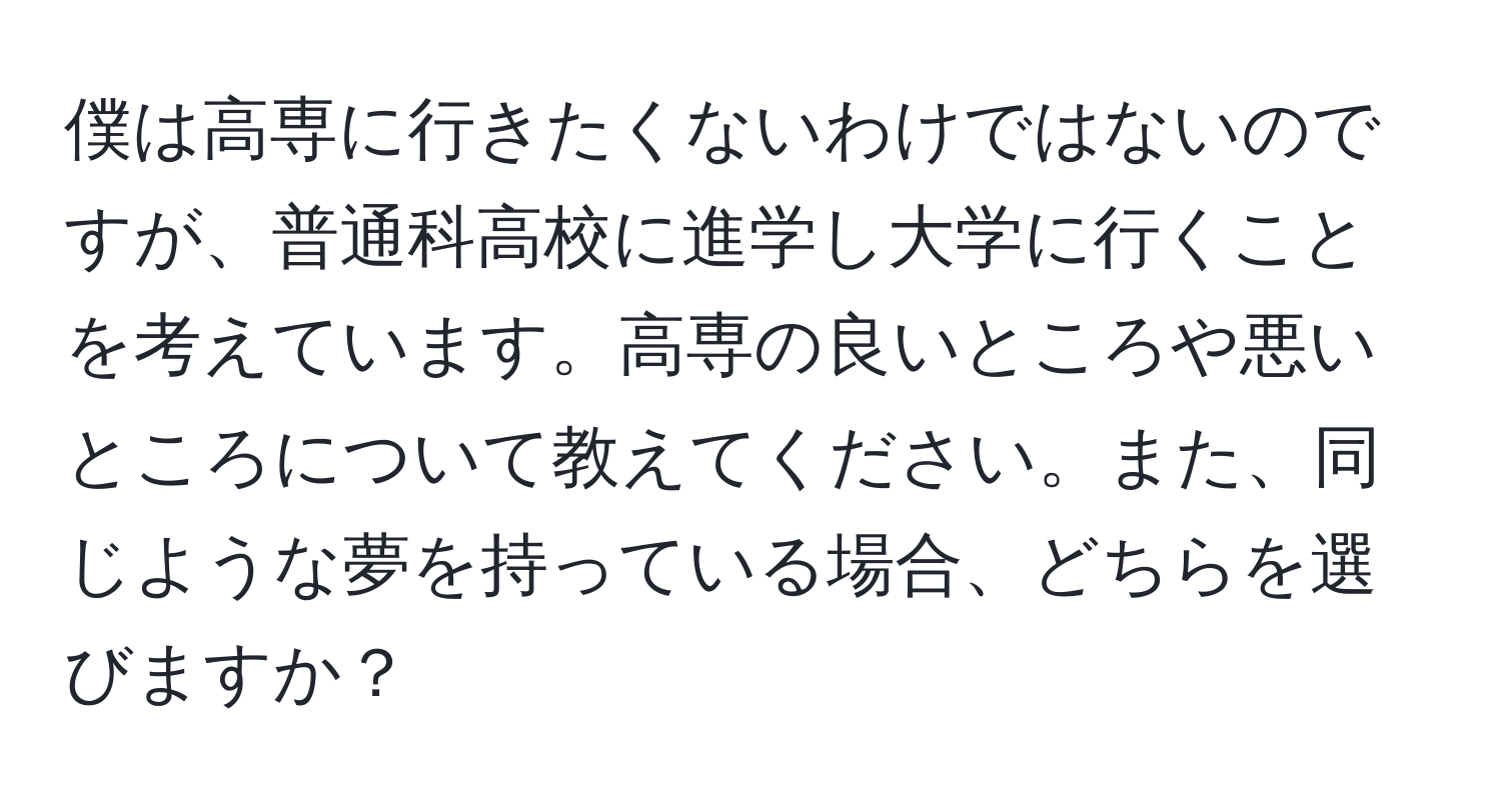 僕は高専に行きたくないわけではないのですが、普通科高校に進学し大学に行くことを考えています。高専の良いところや悪いところについて教えてください。また、同じような夢を持っている場合、どちらを選びますか？