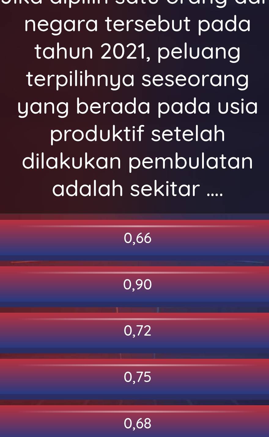 negara tersebut pada
tahun 2021, peluang
terpilihnya seseorang
yang berada pada usia
produktif setelah
dilakukan pembulatan
adalah sekitar ....
0,66
0,90
0,72
0,75
0,68