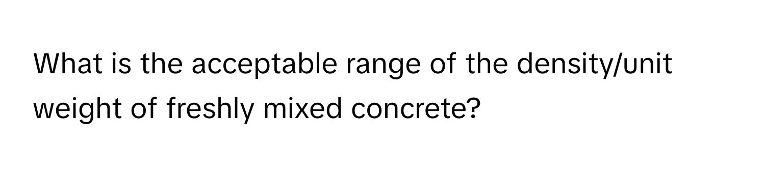 What is the acceptable range of the density/unit weight of freshly mixed concrete?