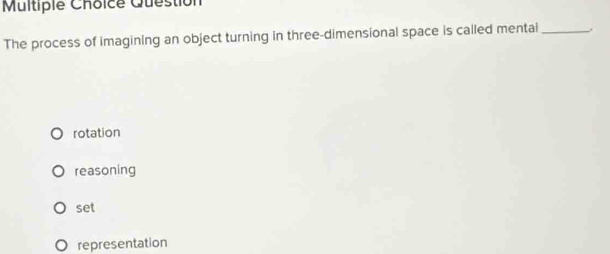 Question
The process of imagining an object turning in three-dimensional space is called mentai _
rotation
reasoning
set
representation