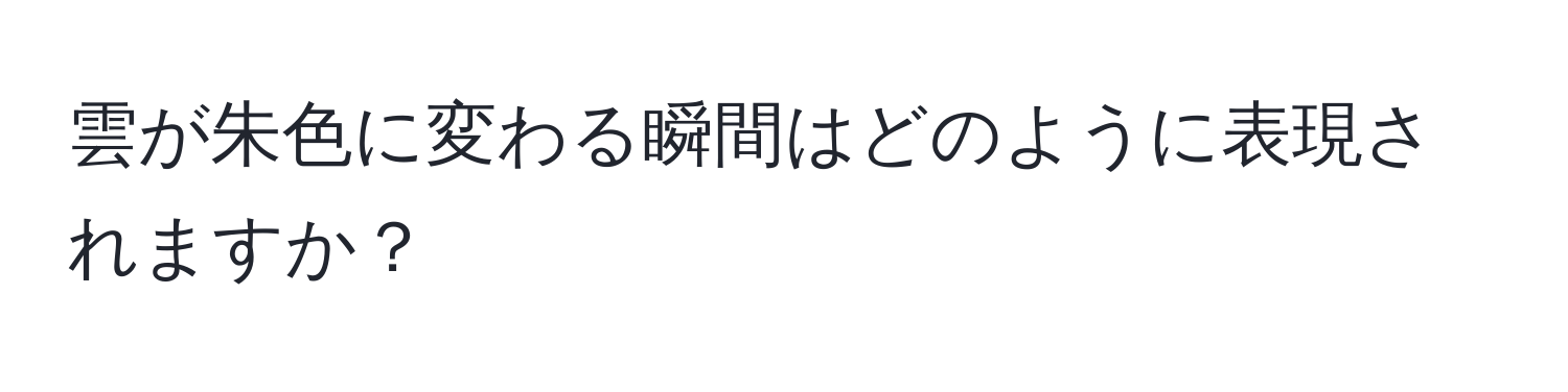 雲が朱色に変わる瞬間はどのように表現されますか？