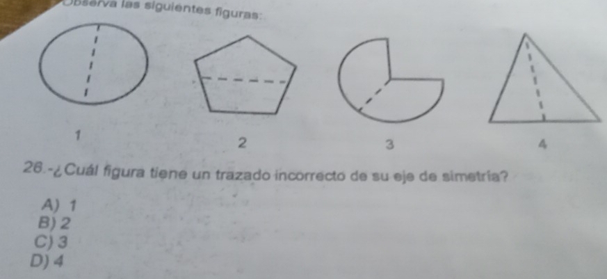 ssarva las siguientes figuras:
1
3
26.-¿Cuál figura tiene un trazado incorrecto de su eje de simetría?
A) 1
B) 2
C) 3
D) 4