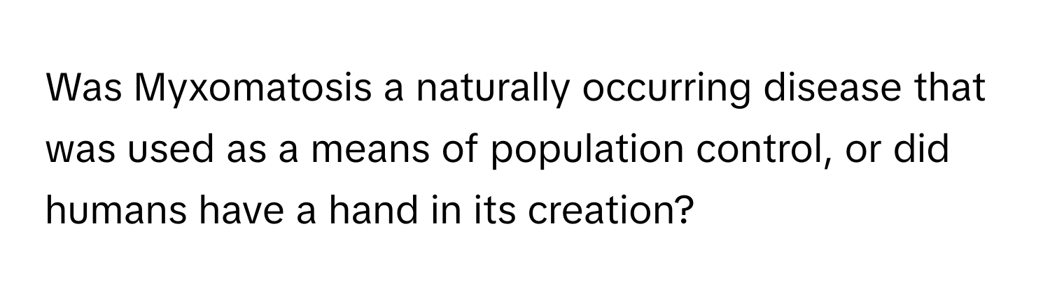 Was Myxomatosis a naturally occurring disease that was used as a means of population control, or did humans have a hand in its creation?