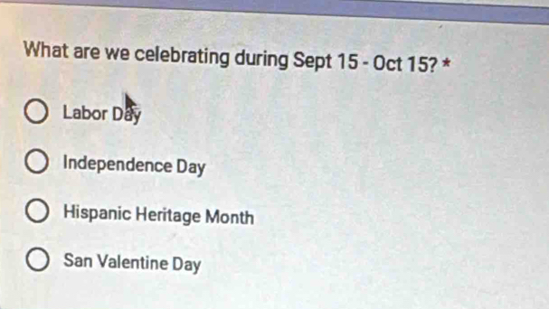 What are we celebrating during Sept 15 - Oct 15? *
Labor Day
Independence Day
Hispanic Heritage Month
San Valentine Day