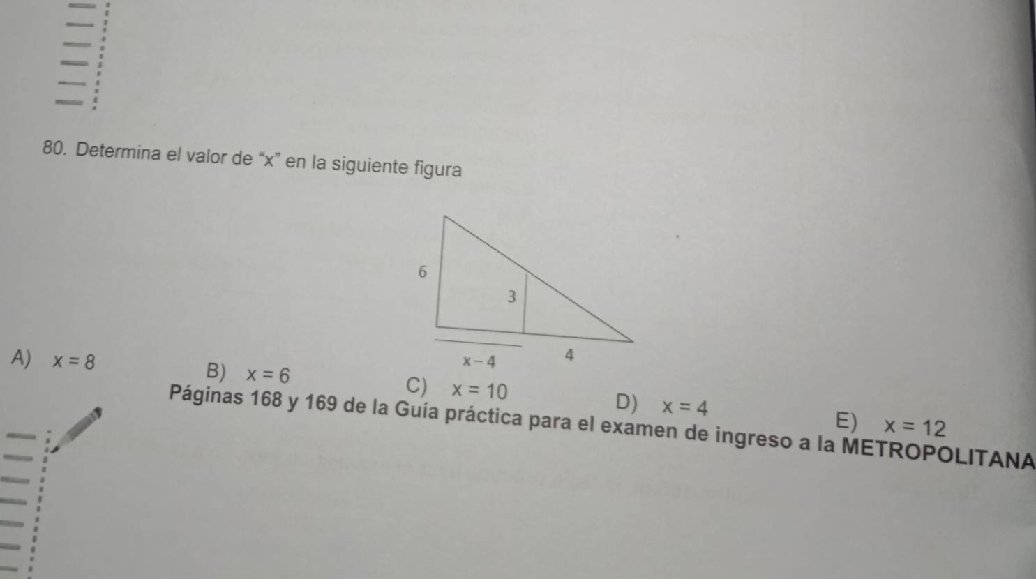 Determina el valor de “x” en la siguiente figura
A) x=8
B) x=6
C) x=10 D) x=4 E) x=12
Páginas 168 y 169 de la Guía práctica para el examen de ingreso a la METROPOLITANA