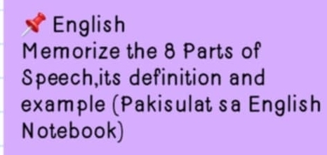 English 
Memorize the 8 Parts of 
Speech,its definition and 
example (Pakisulat sa English 
Notebook)