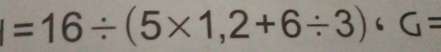 I=16/ (5* 1,2+6/ 3)· G=