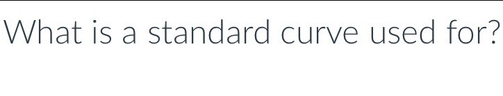 What is a standard curve used for?