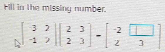 Fill in the missing number.
beginbmatrix -3&2 -1&2endbmatrix beginbmatrix 2&3 2&3endbmatrix =beginbmatrix -2&□  2&3endbmatrix