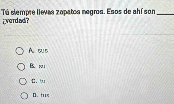 Tú siempre llevas zapatos negros. Esos de ahí son_
¿verdad?
A. sus
B. su
C. tu
D. tus