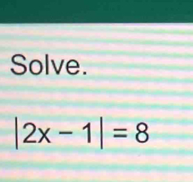 Solve.
|2x-1|=8