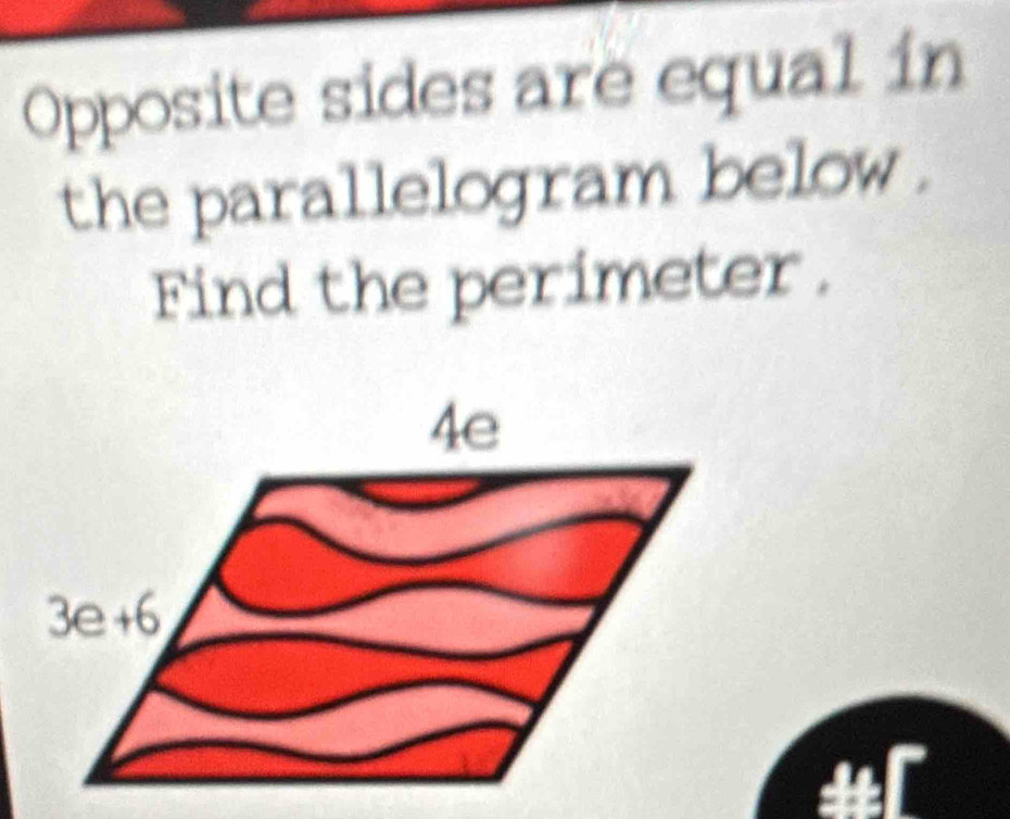 Opposite sides are equal in
the parallelogram below .
Find the perimeter .
#r